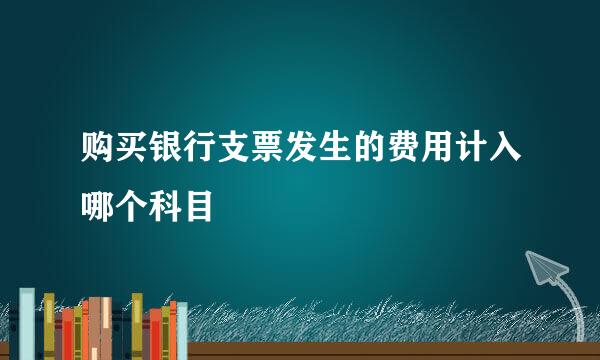 购买银行支票发生的费用计入哪个科目