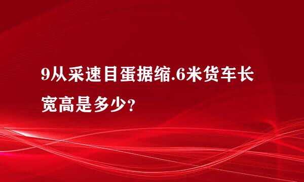 9从采速目蛋据缩.6米货车长宽高是多少？