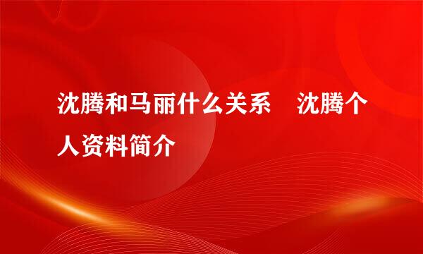 沈腾和马丽什么关系 沈腾个人资料简介