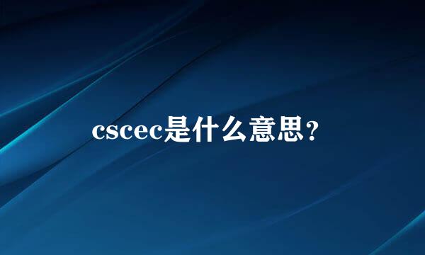 cscec是什么意思？