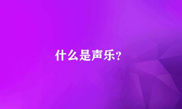 什么是声乐？