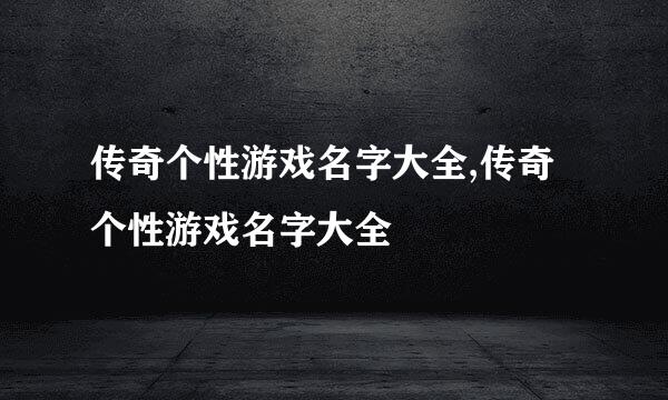 传奇个性游戏名字大全,传奇个性游戏名字大全