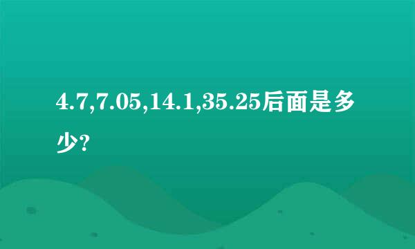 4.7,7.05,14.1,35.25后面是多少?