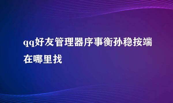 qq好友管理器序事衡孙稳按端在哪里找