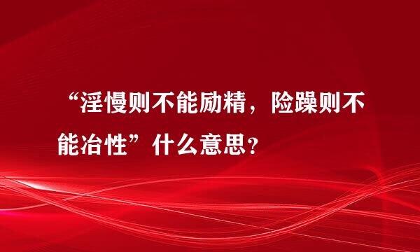 “淫慢则不能励精，险躁则不能冶性”什么意思？