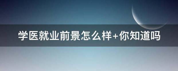 学医就业前景怎么样 你知道吗