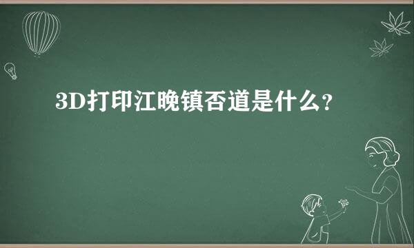 3D打印江晚镇否道是什么？