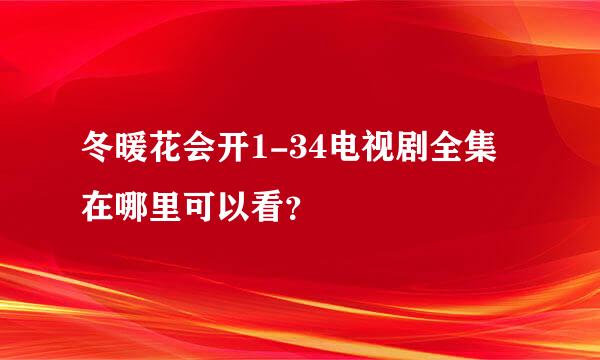 冬暖花会开1-34电视剧全集在哪里可以看？