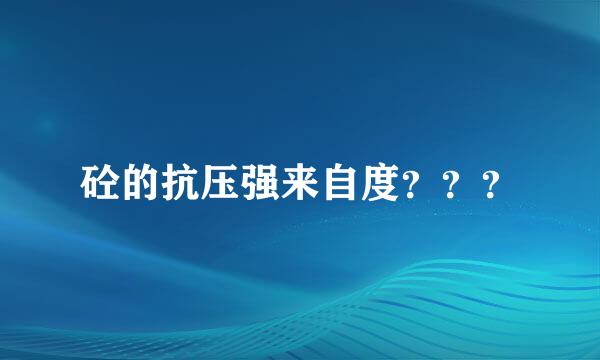 砼的抗压强来自度？？？