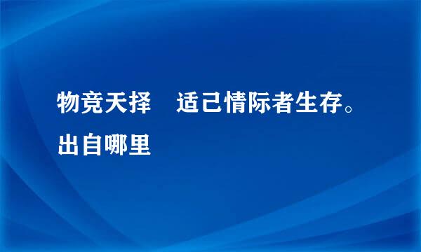 物竞天择 适己情际者生存。出自哪里