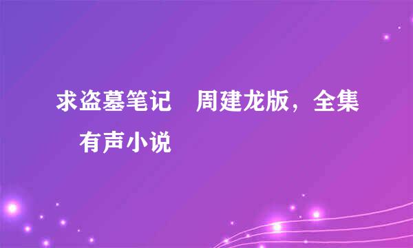 求盗墓笔记 周建龙版，全集 有声小说