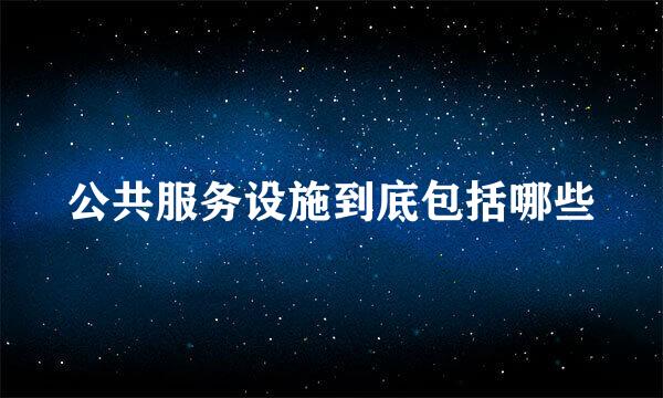 公共服务设施到底包括哪些