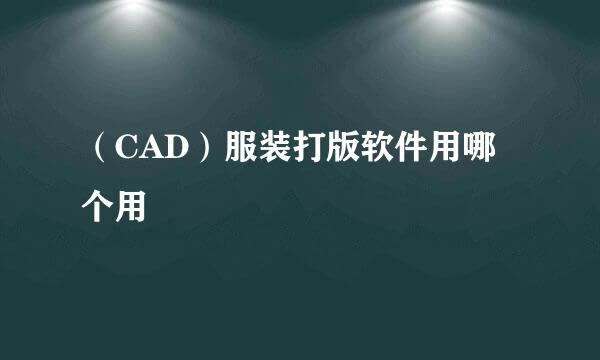 （CAD）服装打版软件用哪个用