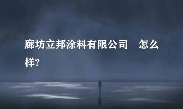 廊坊立邦涂料有限公司 怎么样?