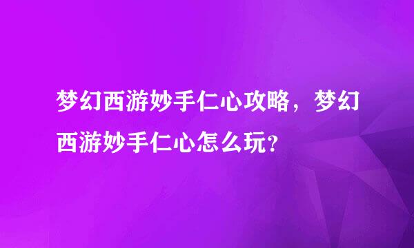 梦幻西游妙手仁心攻略，梦幻西游妙手仁心怎么玩？