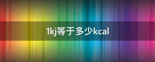 1kj矿病精更重消培等于多少kcal