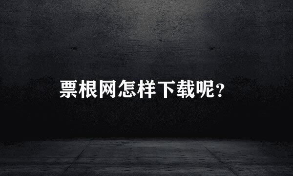 票根网怎样下载呢？