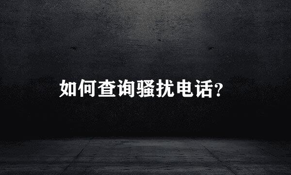 如何查询骚扰电话？