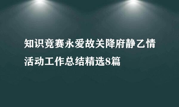 知识竞赛永爱故关降府静乙情活动工作总结精选8篇