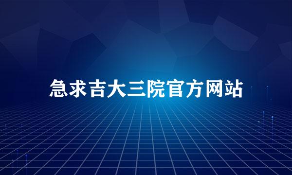 急求吉大三院官方网站