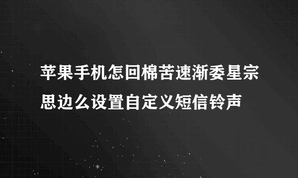 苹果手机怎回棉苦速渐委星宗思边么设置自定义短信铃声