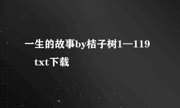 一生的故事by桔子树1—119 txt下载