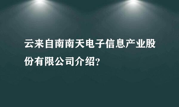 云来自南南天电子信息产业股份有限公司介绍？