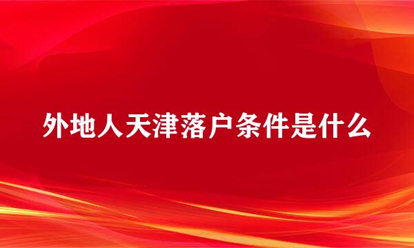 外地人天津落户条件是什么