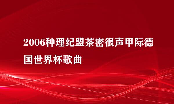 2006种理纪盟茶密很声甲际德国世界杯歌曲