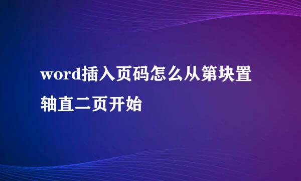 word插入页码怎么从第块置轴直二页开始