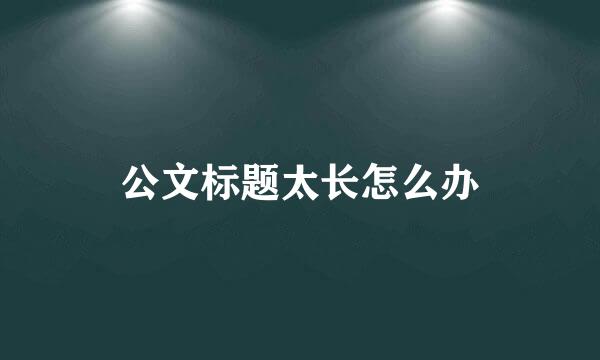 公文标题太长怎么办