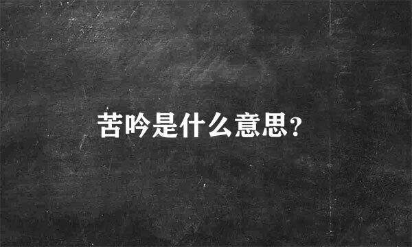 苦吟是什么意思？