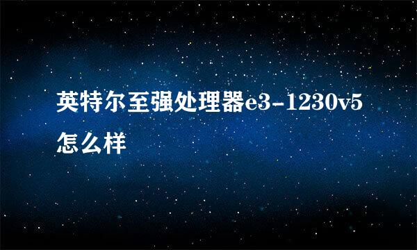 英特尔至强处理器e3-1230v5怎么样