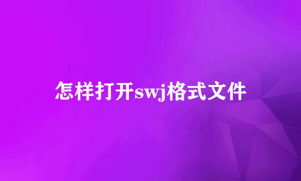 怎样打开swj格式文件