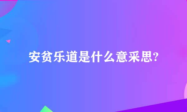 安贫乐道是什么意采思?