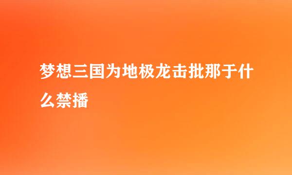 梦想三国为地极龙击批那于什么禁播