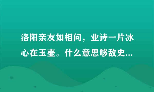 洛阳亲友如相问，业诗一片冰心在玉壶。什么意思够敌史导技胡脱河拉怕军