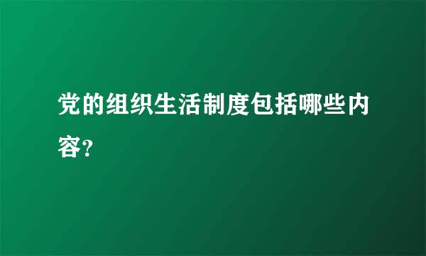 党的组织生活制度包括哪些内容？