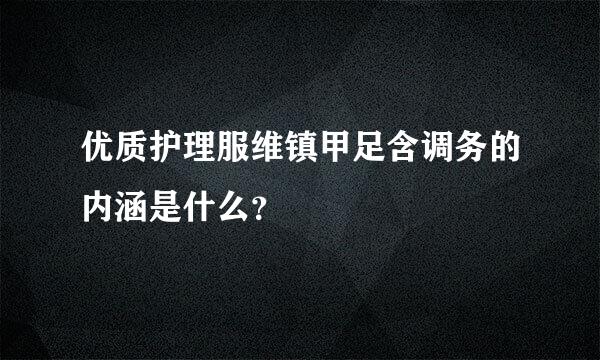 优质护理服维镇甲足含调务的内涵是什么？