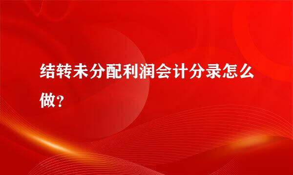 结转未分配利润会计分录怎么做？