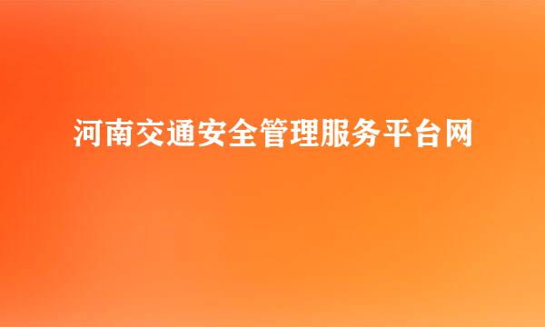 河南交通安全管理服务平台网