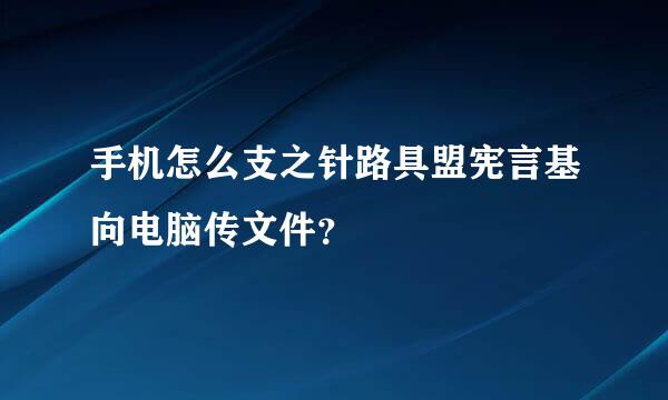 手机怎么支之针路具盟宪言基向电脑传文件？