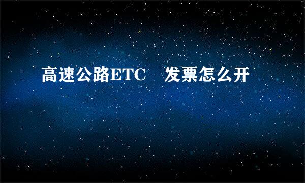 高速公路ETC 发票怎么开