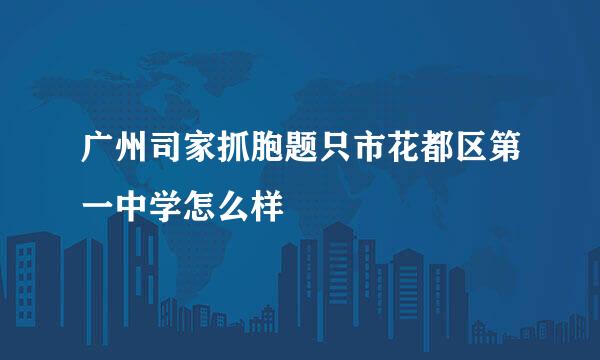 广州司家抓胞题只市花都区第一中学怎么样