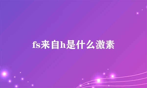 fs来自h是什么激素