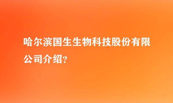 哈尔滨国生生物科技股份有限公司介绍？