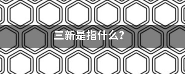 三新是指什么时尼粒练苦？