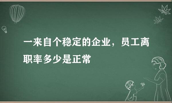 一来自个稳定的企业，员工离职率多少是正常