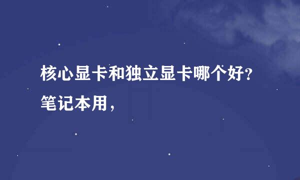 核心显卡和独立显卡哪个好？笔记本用，