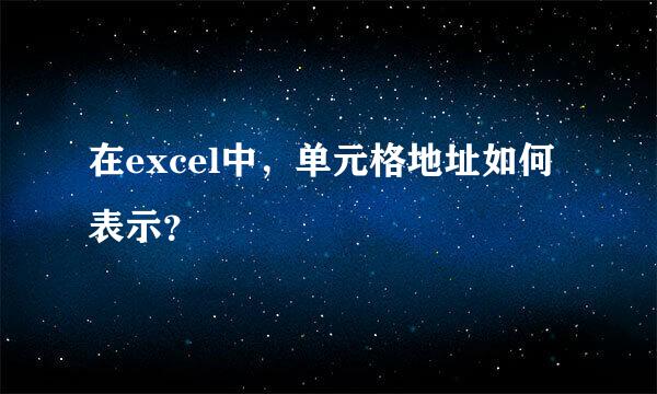 在excel中，单元格地址如何表示？